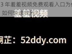 2023 年羞羞视频免费观看入口为何难找？如何快速找到？