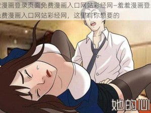 羞羞漫画登录页面免费漫画入口网站彩经网—羞羞漫画登录页面免费漫画入口网站彩经网，这里有你想要的