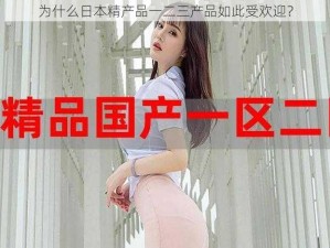 为什么日本精产品一二三产品如此受欢迎？