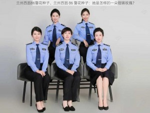 兰州西固86警花种子、兰州西固 86 警花种子：她是怎样的一朵铿锵玫瑰？