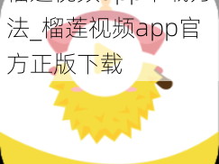 榴莲视频app下载方法_榴莲视频app官方正版下载