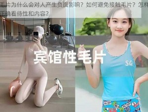 毛片为什么会对人产生负面影响？如何避免接触毛片？怎样正确看待性和内容？