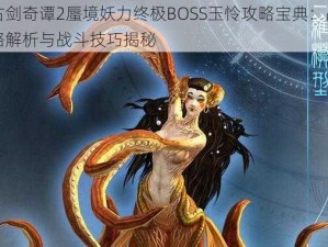 古剑奇谭2蜃境妖力终极BOSS玉怜攻略宝典：战略解析与战斗技巧揭秘