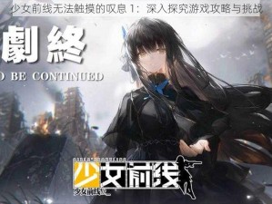 少女前线无法触摸的叹息 1：深入探究游戏攻略与挑战