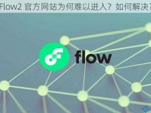 Flow2 官方网站为何难以进入？如何解决？