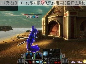 《魔法门 10：传承》酸液飞溅作用高防怪打法揭秘