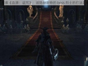 《探索《血源：诅咒》：该隐赫斯特的 boss 烈士的打法攻略》