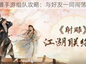 《射雕手游组队攻略：与好友一同闯荡江湖》