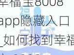 幸福宝8008app隐藏入口_如何找到幸福宝 8008app 的隐藏入口？