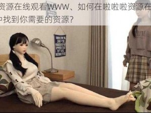 啦啦啦资源在线观看WWW、如何在啦啦啦资源在线观看 WWW中找到你需要的资源？