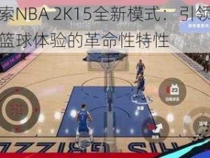 探索NBA 2K15全新模式：引领未来篮球体验的革命性特性