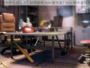 tom 聊天室为什么这么火？如何使用 tom 聊天室？tom 聊天室有哪些功能？