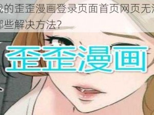 为什么我的歪歪漫画登录页面首页网页无法正常显示？有哪些解决方法？