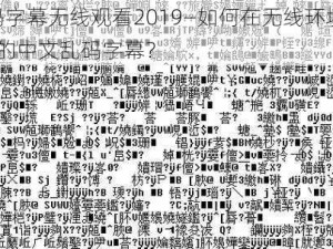 中文乱码字幕无线观看2019—如何在无线环境中观看 2019 年的中文乱码字幕？