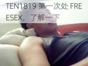 TEN1819 第一次处 FREESEX，了解一下