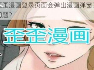 为什么歪歪漫画登录页面会弹出漫画弹窗？如何解决这个问题？