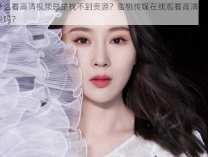 为什么看高清视频总是找不到资源？蜜桃传媒在线观看高清 HD 能解决吗？