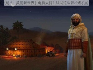 《文明 5：美丽新世界》电脑太弱？试试这些轻松虐机的方法