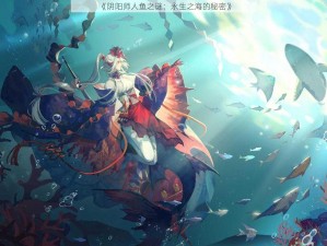 《阴阳师人鱼之谜：永生之海的秘密》