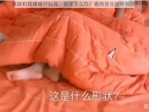 妹妹和我裸睡时玩我，我该怎么办？春雨医生能帮我吗？