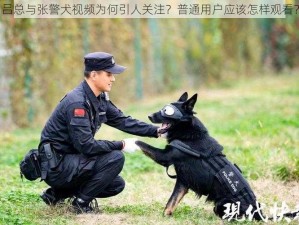 吕总与张警犬视频为何引人关注？普通用户应该怎样观看？