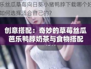 芭乐丝瓜草莓向日葵小猪鸭脖下载哪个好用？如何选择适合自己的？