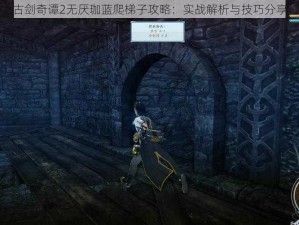 古剑奇谭2无厌珈蓝爬梯子攻略：实战解析与技巧分享