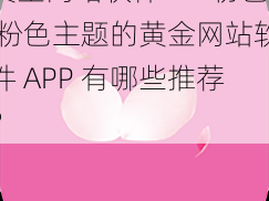 黄金网站软件APP粉色 粉色主题的黄金网站软件 APP 有哪些推荐？