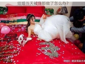 结婚当天被伴郎做了怎么办？