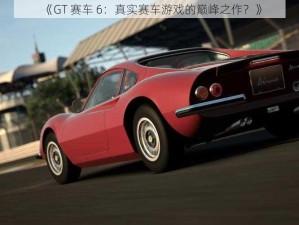 《GT 赛车 6：真实赛车游戏的巅峰之作？》