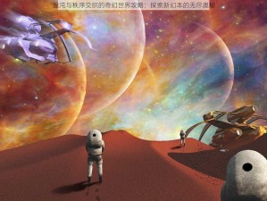 混沌与秩序交织的奇幻世界攻略：探索新幻本的无尽奥秘