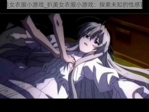 扒美女衣服小游戏_扒美女衣服小游戏：探索未知的性感冒险