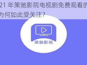 2021 年策驰影院电视剧免费观看的方法为何如此受关注？