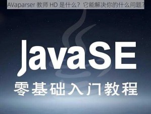 JAVaparser 教师 HD 是什么？它能解决你的什么问题？