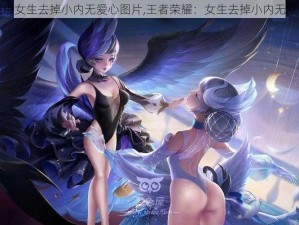 王者荣耀女生去掉小内无爱心图片,王者荣耀：女生去掉小内无爱心图片