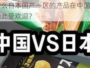 为什么日本国产一区的产品在中国市场上如此受欢迎？