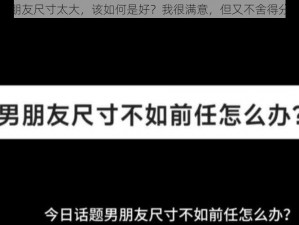 男朋友尺寸太大，该如何是好？我很满意，但又不舍得分手