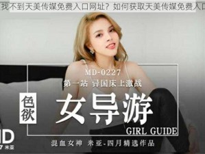 为什么找不到天美传媒免费入口网址？如何获取天美传媒免费入口网址？