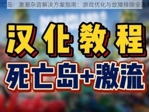 《死亡岛：激潮杂音解决方案指南：游戏优化与故障排除全面解析》