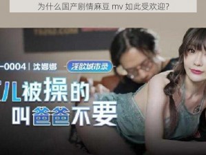 为什么国产剧情麻豆 mv 如此受欢迎？