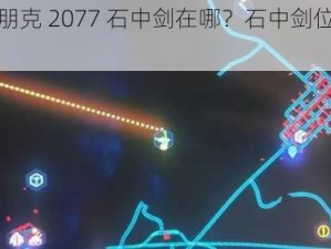 赛博朋克 2077 石中剑在哪？石中剑位置分享