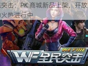 全民突击：PK 商城新品上架，开放兑换活动火热进行中