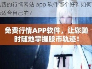 免费的行情网站 app 软件哪个好？如何选择适合自己的？