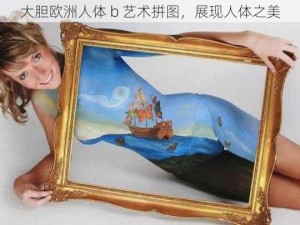 大胆欧洲人体 b 艺术拼图，展现人体之美