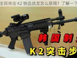 全民突击 K2 铁血战龙怎么获得？了解一下