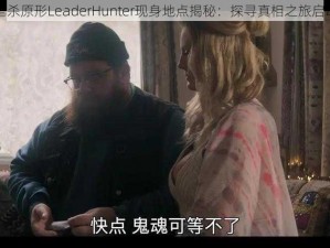 虐杀原形LeaderHunter现身地点揭秘：探寻真相之旅启动