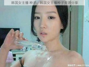 韩国女主播 种子、韩国女主播种子资源分享