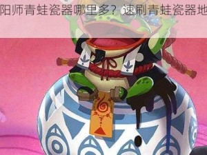 《阴阳师青蛙瓷器哪里多？速刷青蛙瓷器地点推荐》