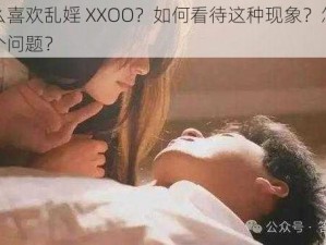 为什么喜欢乱婬 XXOO？如何看待这种现象？怎样解决这个问题？