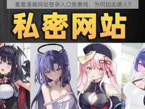 羞羞漫画网站登录入口免费阅，为何如此诱人？